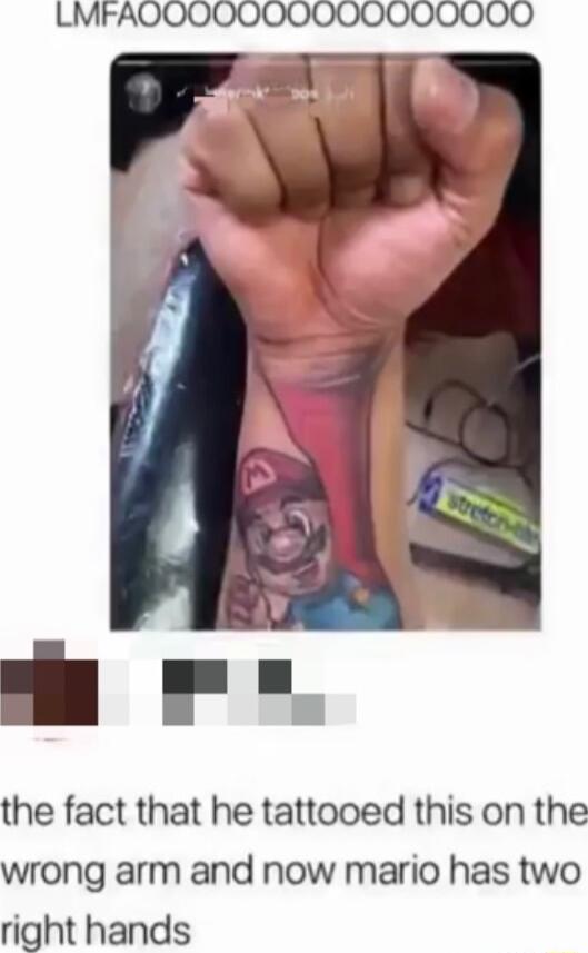 LMFAOQO0000000000000 the fact that he tattooed this on the wrong arm and now mario has two right hands