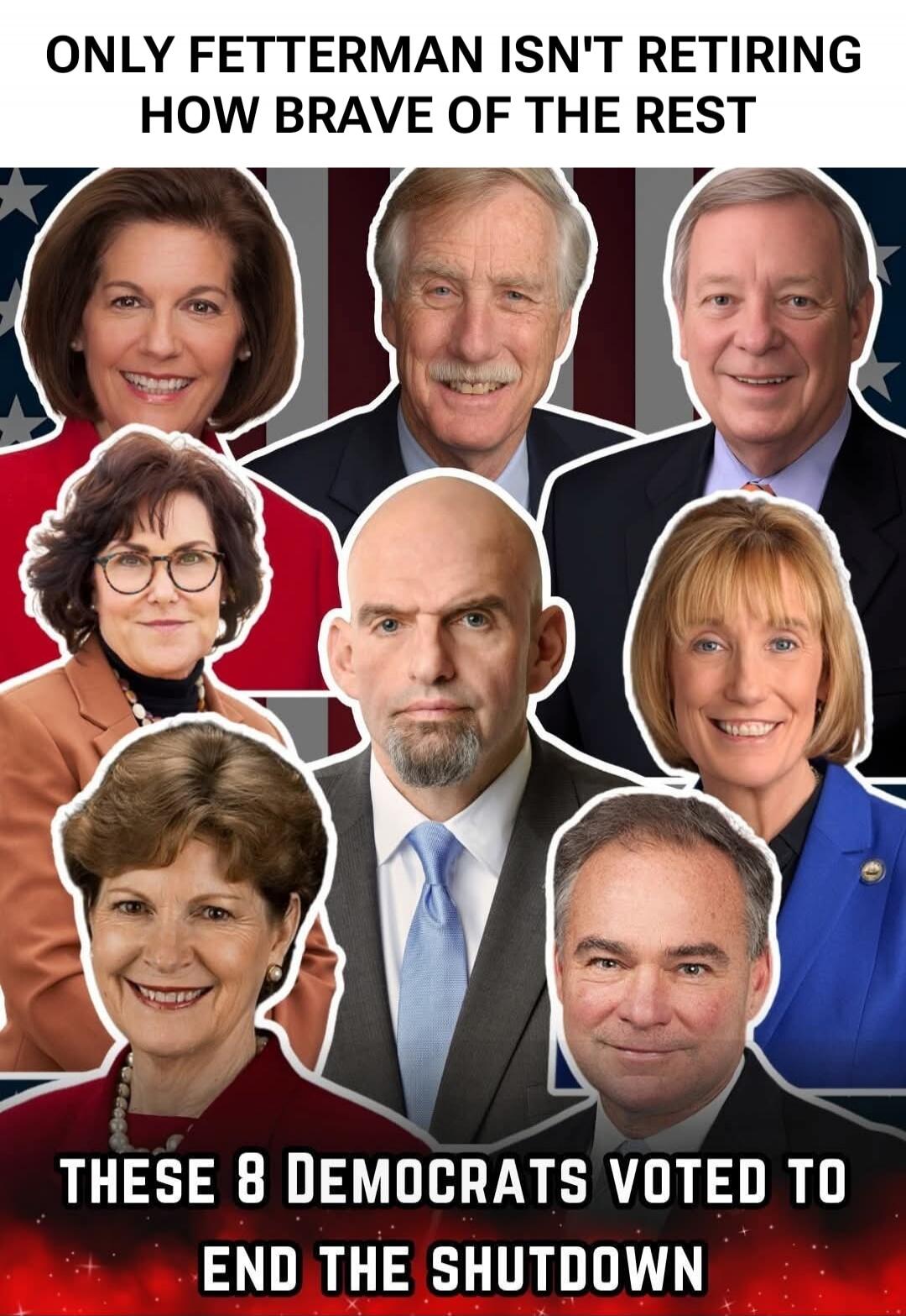 ONLY FETTERMAN ISN'T RETIRING HOW BRAVE OF THE REST
THESE 8 DEMOCRATS VOTED TO END THE SHUTDOWN
