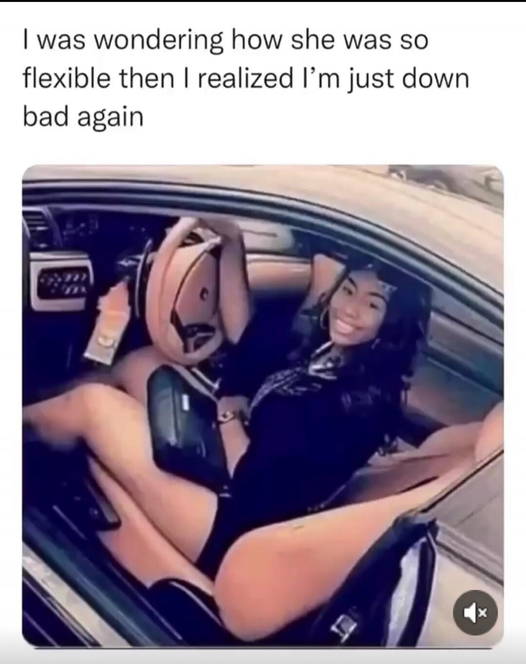 I was wondering how she was so flexible then I realized I'm just down bad again