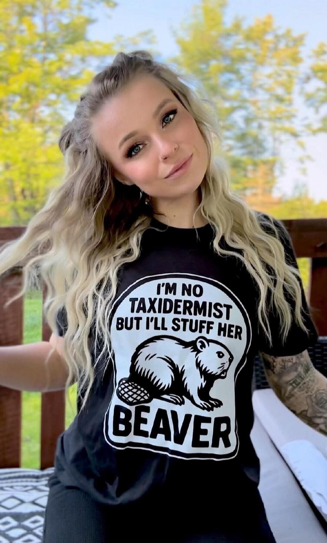 I'M NO TAXIDERMIST BUT I'LL STUFF HER BEAVER