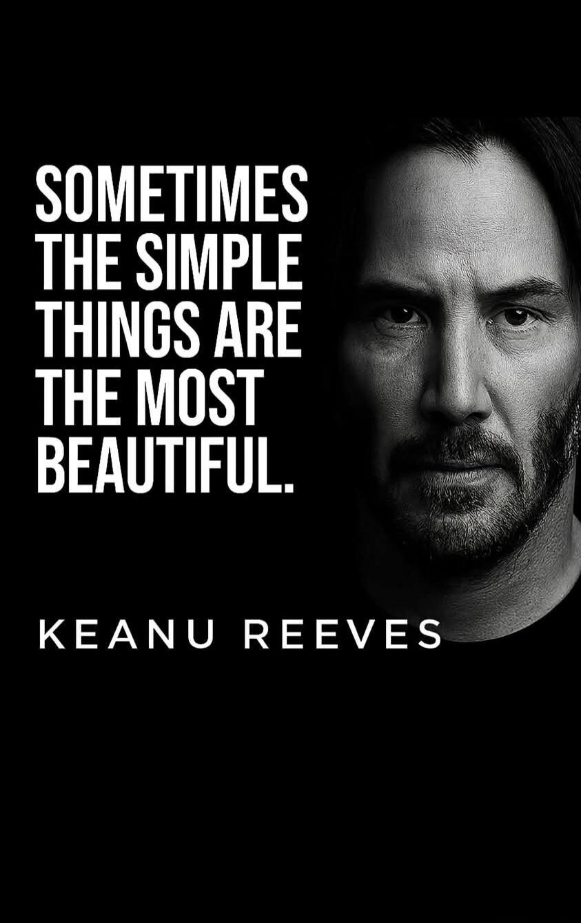SOMETIMES THE SIMPLE THINGS ARE THE MOST BEAUTIFUL. KEANU REEVES