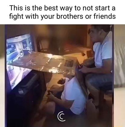 This is the best way to not start a fight with your brothers or friends