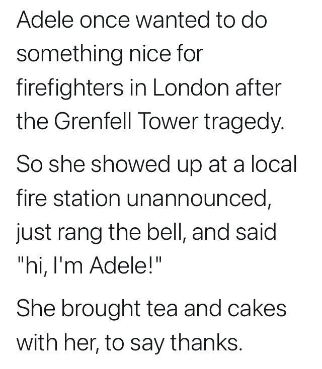 Adele once wanted to do something nice for firefighters in London after the Grenfell Tower tragedy So she showed up at a local fire station unannounced just rang the bell and said hi Im Adele She brought tea and cakes with her to say thanks