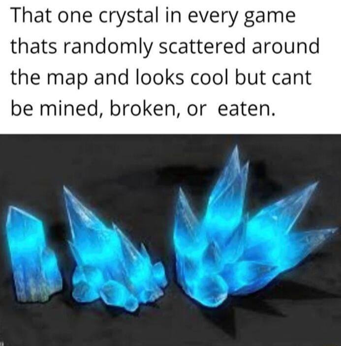 That one crystal in every game thats randomly scattered around the map and looks cool but cant be mined broken or eaten