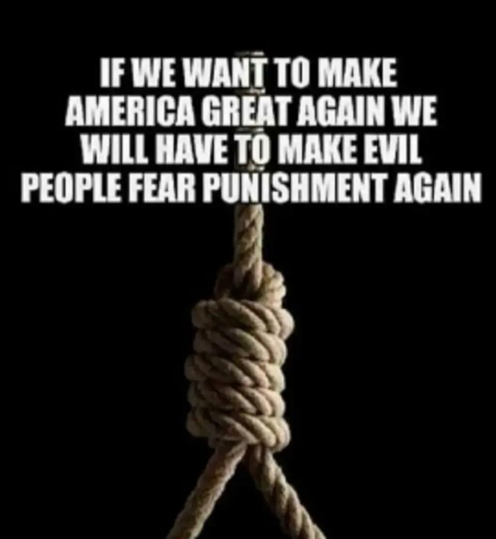 IFWE WANT T0 MAKE AMERICA GREAT AGAIN WE WILL HAVE TO MAKE EVIL PEOPLE FEAR PUNISHMENT AGAIN A