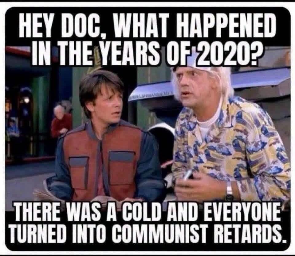 HEY DOC, WHAT HAPPENED IN THE YEARS OF 2020? THERE WAS A COLD AND EVERYONE TURNED INTO COMMUNIST RETARDS.