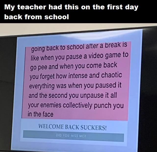 AACET Il ELRY LORUTR TG A EVY back from school going back to school after a break is Jike when you pause a video game to go pee and when you come back you forget how intense and chaotic everything was when you paused it and the second you unpause it all your enemies collectively punch you in the face