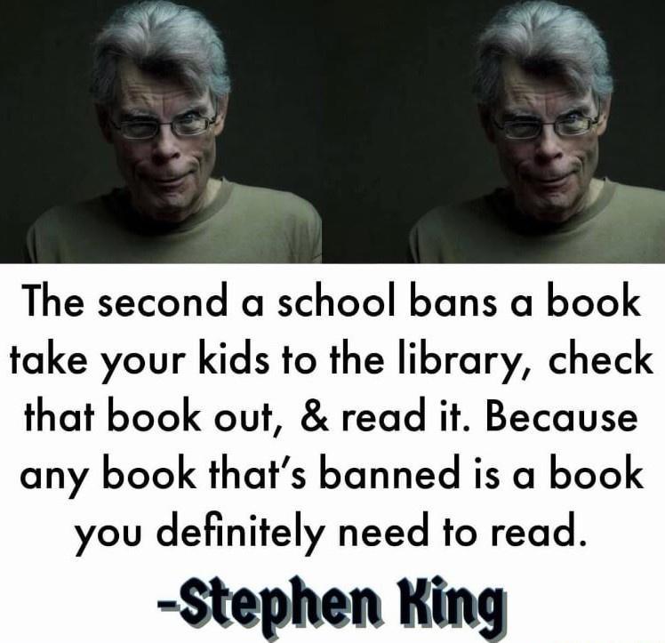 The second a school bans a book take your kids to the library check that book out read it Because any book thats banned is a book you definitely need to read