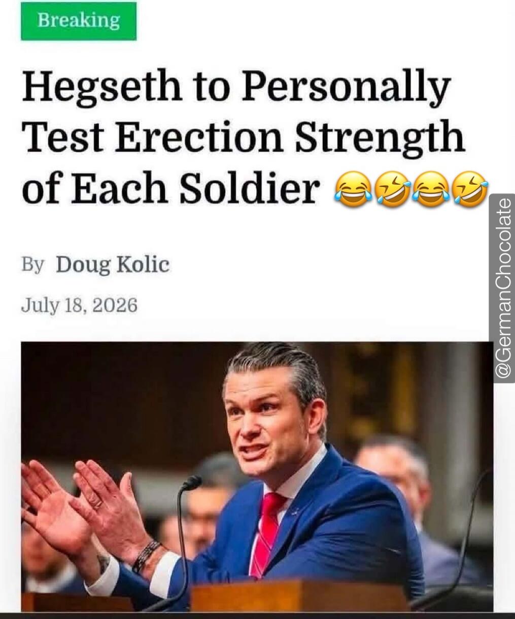 Breaking Hegseth to Personally Test Erection Strength of Each Soldier 😂😂😂😂 By Doug Kolic July 18, 2026 @GermanChocolate