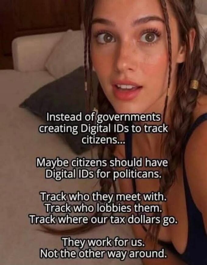 Instead of governments creating Digital IDs to track citizens... Maybe citizens should have Digital IDs for politicians. Track who they meet with. Track who lobbies them. Track where our tax dollars go. They work for us. Not the other way around.
