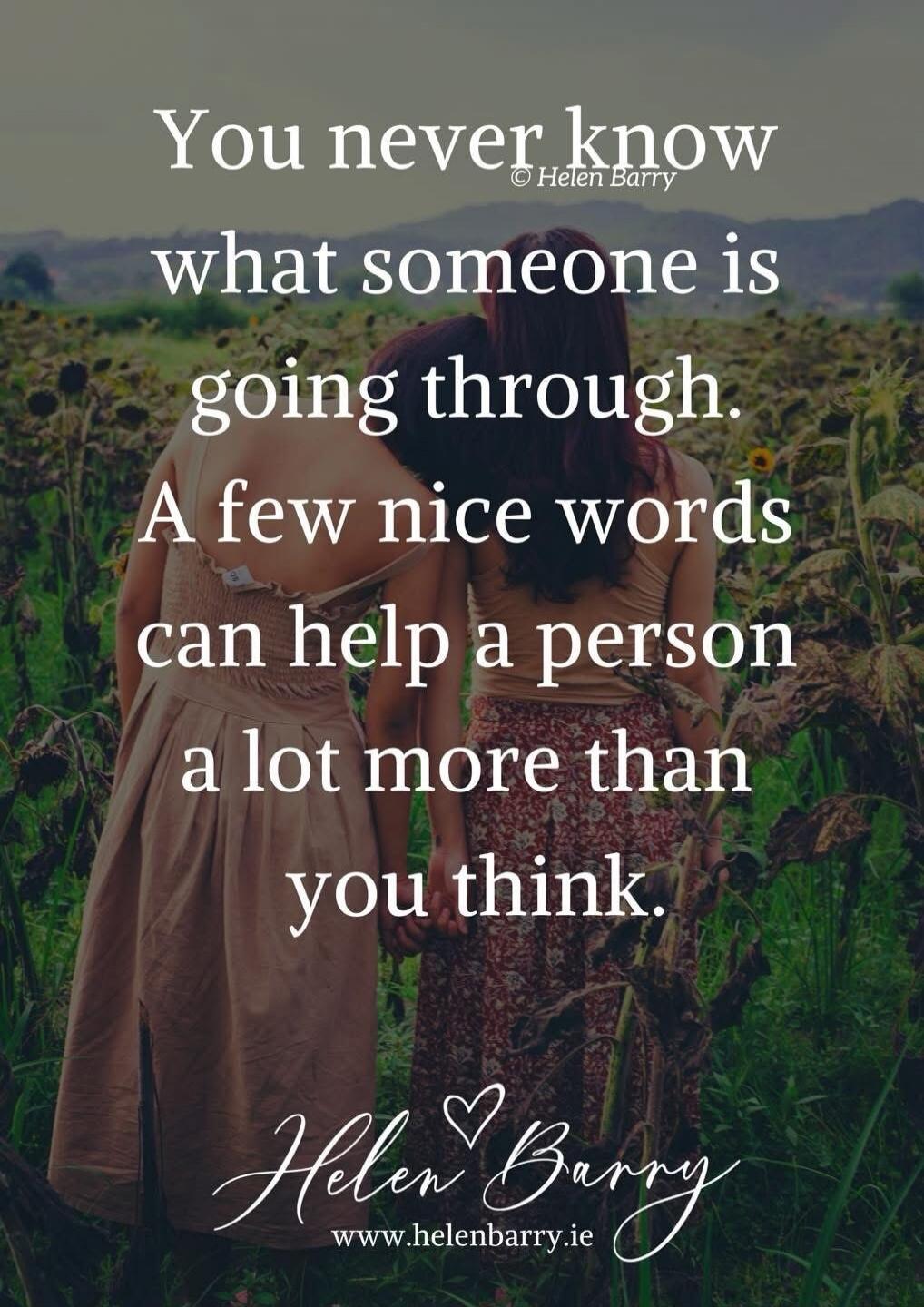 You never know what someone is going through. A few nice words can help a person a lot more than you think. © Helen Barry www.helenbarry.ie