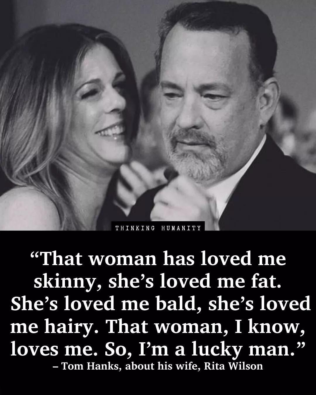 THINEING HUMAKITY That woman has loved me LTV TSER T B R 1 Shes loved me bald shes loved me hairy That woman I know loves me So Im a lucky man Tom Hanks about his wife Rita Wilson