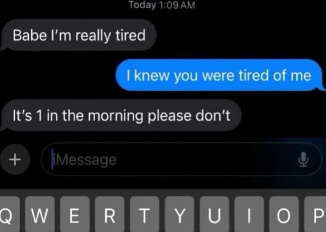 Today 109AM Babe Im really tired Its 1in the morning please dont Y