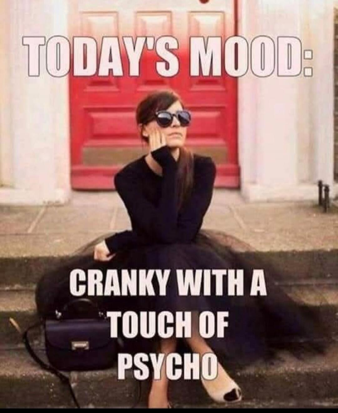 TODAY'S MOOD: CRANKY WITH A TOUCH OF PSYCHO