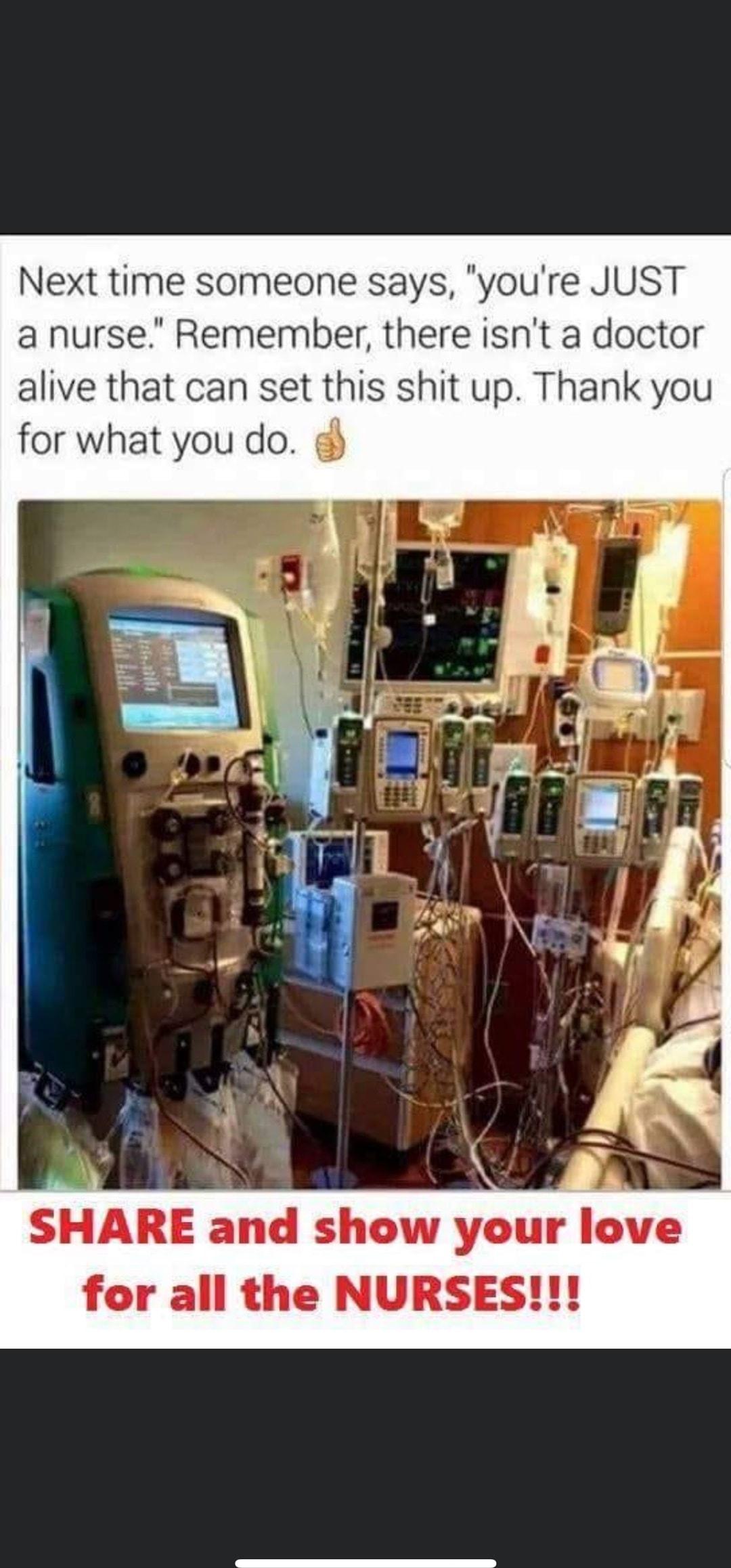 Next time someone says youre JUST a nurse Remember there isnt a doctor alive that can set this shit up Thank you for what you do SHARE and show your love for all the NURSES