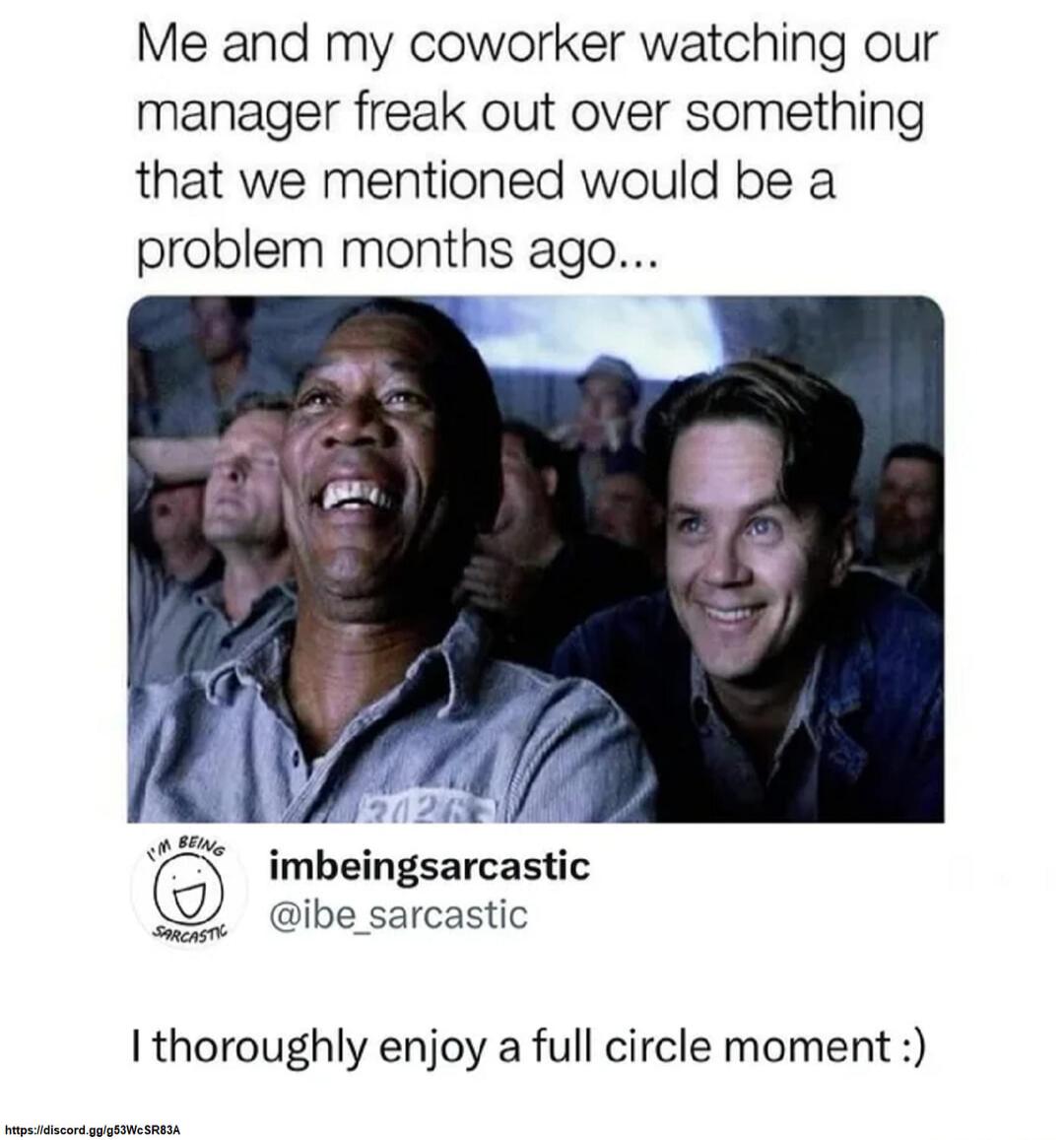 Me and my coworker watching our manager freak out over something that we mentioned would be a problem months ago... I thoroughly enjoy a full circle moment :)