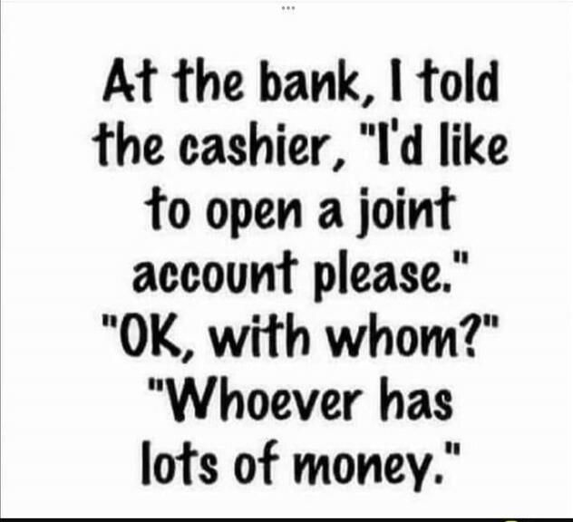 At the bank, I told the cashier, 