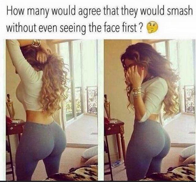 How many would agree that they would smash without even seeing the face first