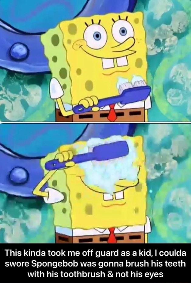 This kinda took me off guard as a kid coulda SNTeT BT oTela o T o Lol s AWE TN o Te s Ta EN T VE s WA TER 11 3 with his toothbrush not his eyes