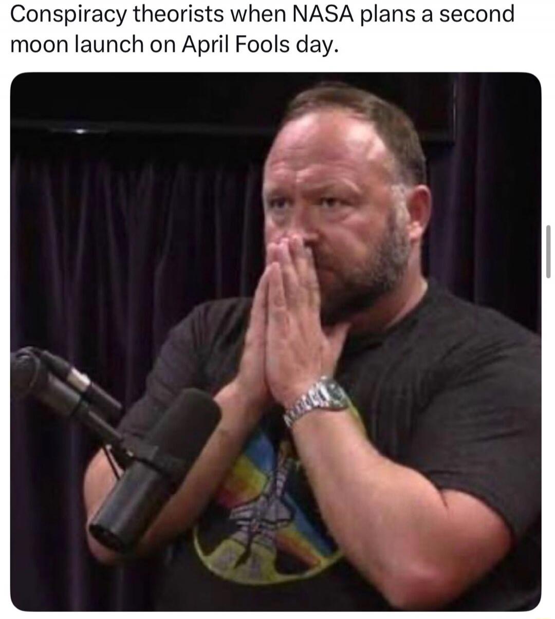 Conspiracy theorists when NASA plans a second moon launch on April Fools day.