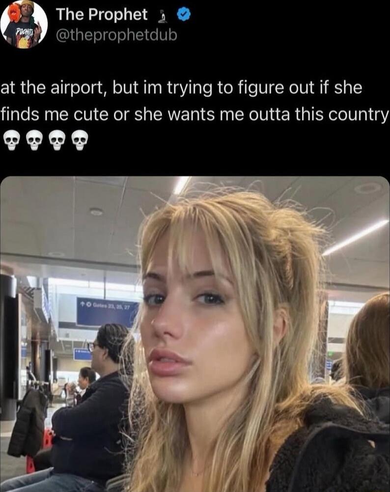 at the airport, but im trying to figure out if she finds me cute or she wants me outta this country 💀💀💀💀