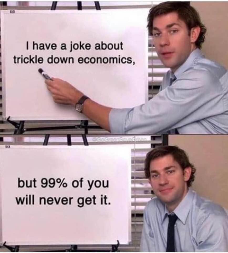 have a joke about trickle down economics but 99 of you will never get it