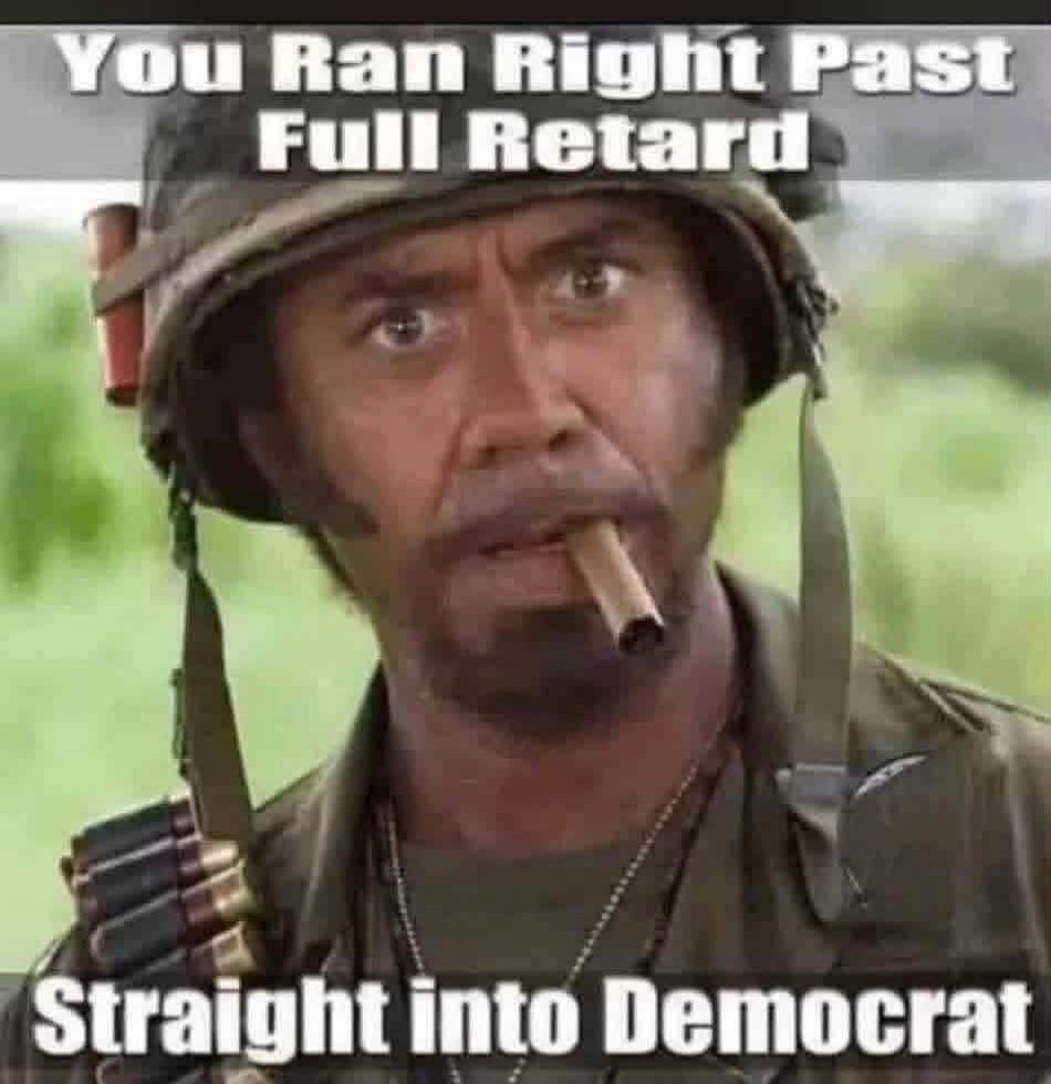 You Ran Right Past Full Retard Straight into Democrat