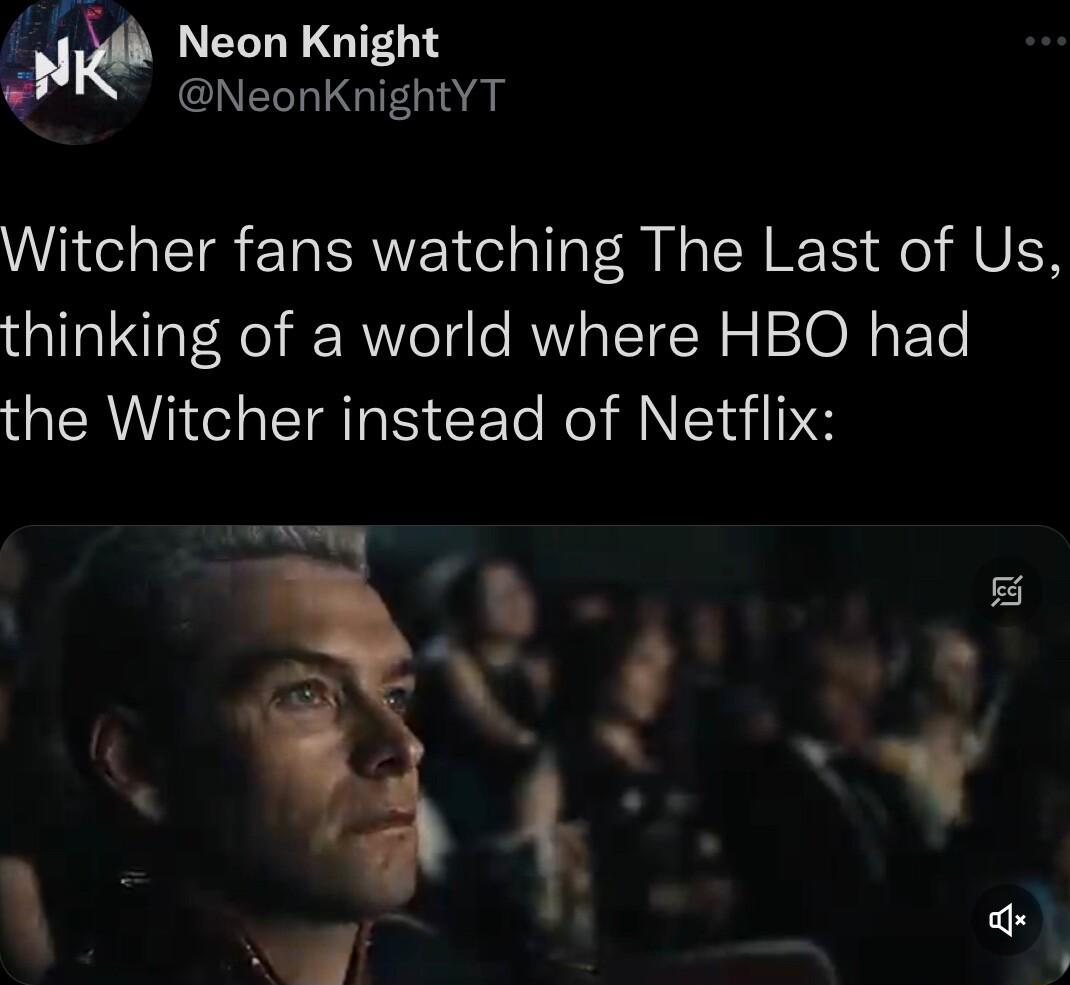 y LELLE G GAELLIGT Glea Witcher fans watching The Last of Us thinking of a world where HBO had the Witcher instead of Netflix