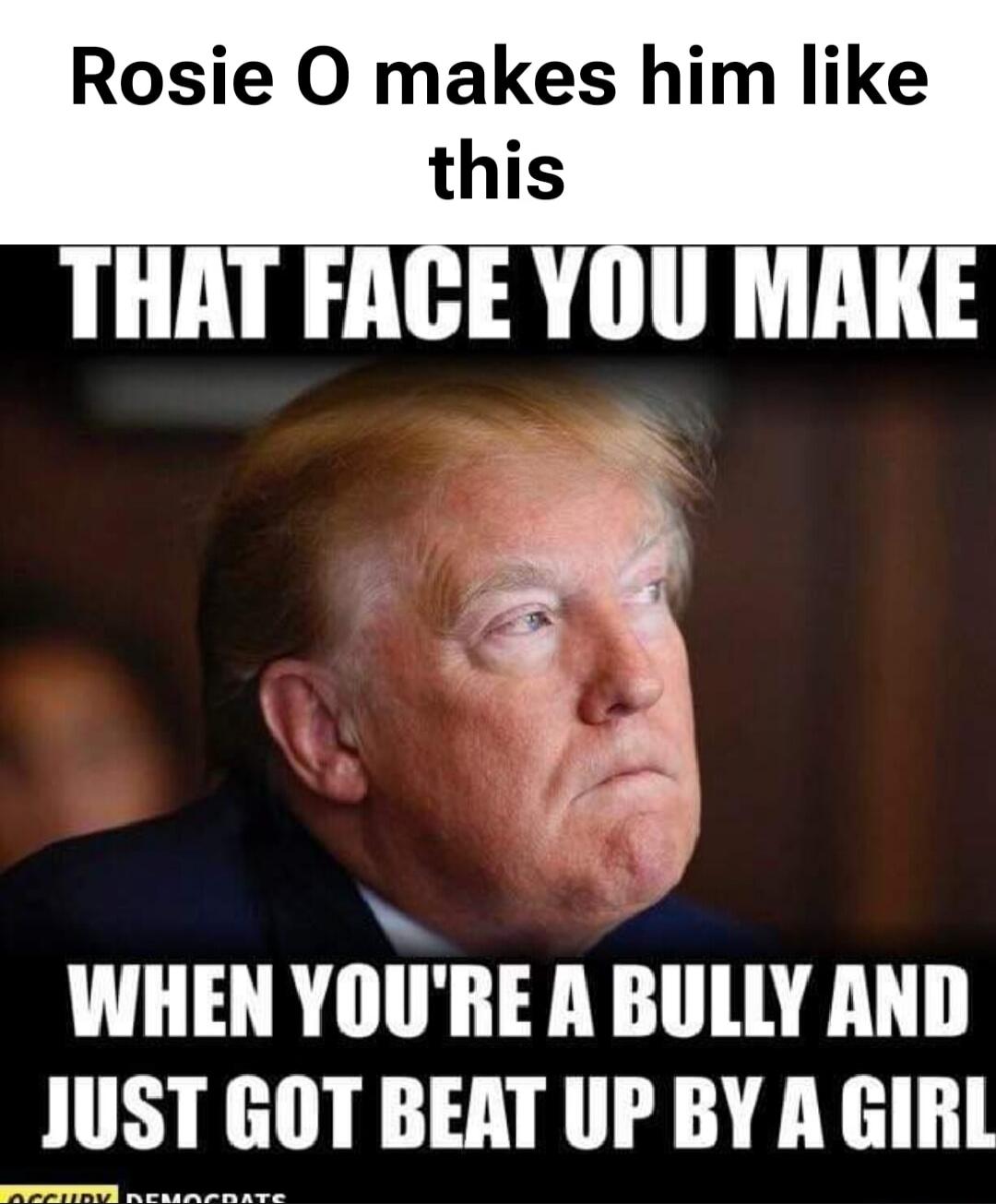 Rosie O makes him like this THAT FACE YOU MAKE WHEN YOU'RE A BULLY AND JUST GOT BEAT UP BY A GIRL OCCUPY DEMOCRATS