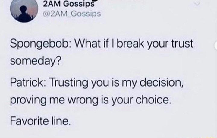 2AM Gossips 2AM_Gossips Spongebob What if break your trust someday Patrick Trusting you is my decision proving me wrong is your choice Favorite line