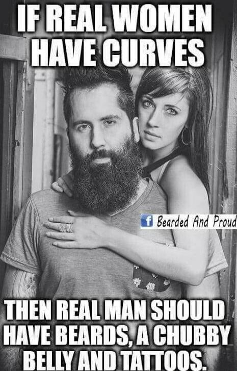 IF REAL WOMEN HAVE CURVES THEN REAL MAN SHOULD HAVE BEARDS, A CHUBBY BELLY AND TATTOOS.