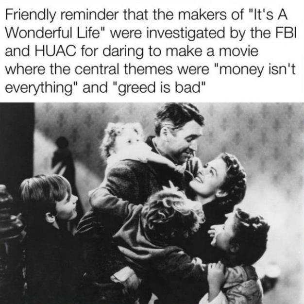 Friendly reminder that the makers of Iits A Wonderful Life were investigated by the FBI and HUAC for daring to make a movie where the central themes were money isnt everything and greed is bad