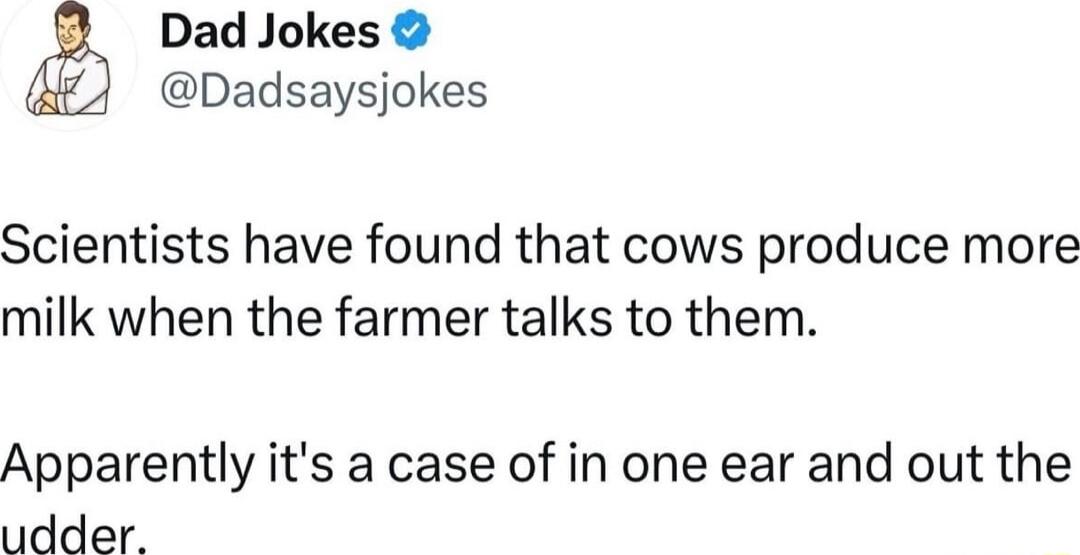 Dad Jokes Dadsaysjokes Scientists have found that cows produce more milk when the farmer talks to them Apparently its a case of in one ear and out the udder