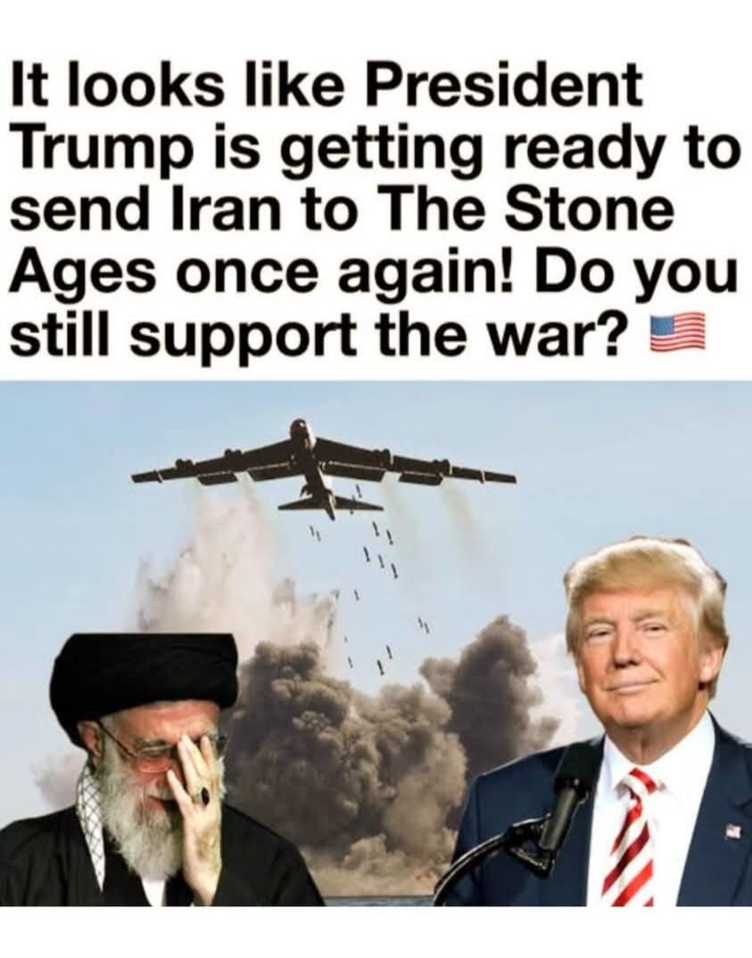 It looks like President Trump is getting ready to send Iran to The Stone Ages once again! Do you still support the war?