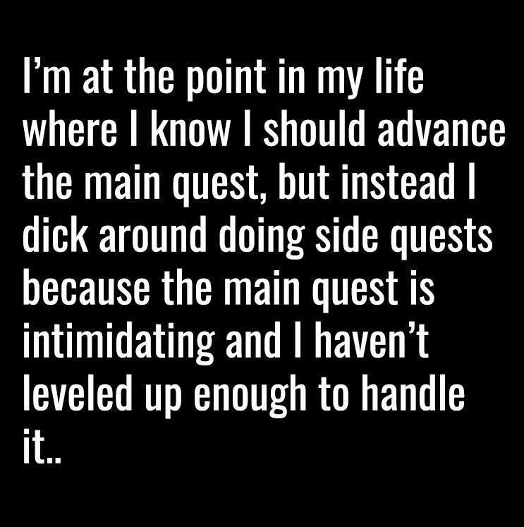 Im at the point in my life where know should advance CROET T AT CEDE dick around doing side quests because the main quest is intimidating and havent leveled up enough to handle it