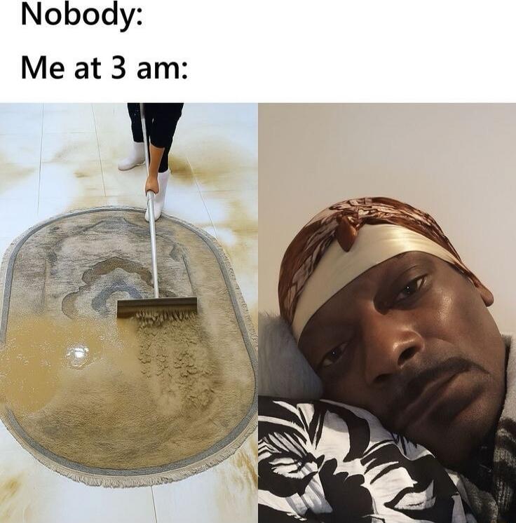 Nobody:
Me at 3 am: