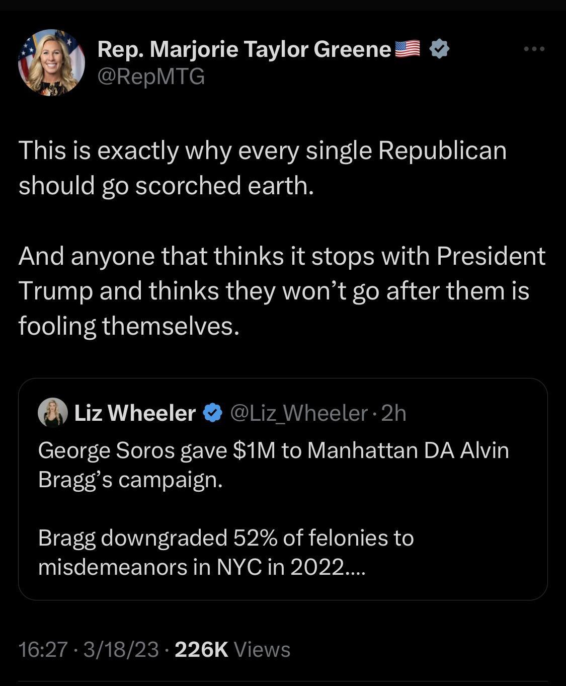 Rep Marjorie Taylor Greene 58 RepMTG This is exactly why every single Republican should go scorched earth And anyone that thinks it stops with President IO E R G R A R I CIR G TS fooling themselves Liz Wheeler Liz Wheeler 2h George Soros gave 1M to Manhattan DA Alvin Braggs campaign Bragg downgraded 52 of felonies to QESENEEL SN e I i LGP IECTAETPR R 11 QUEITH