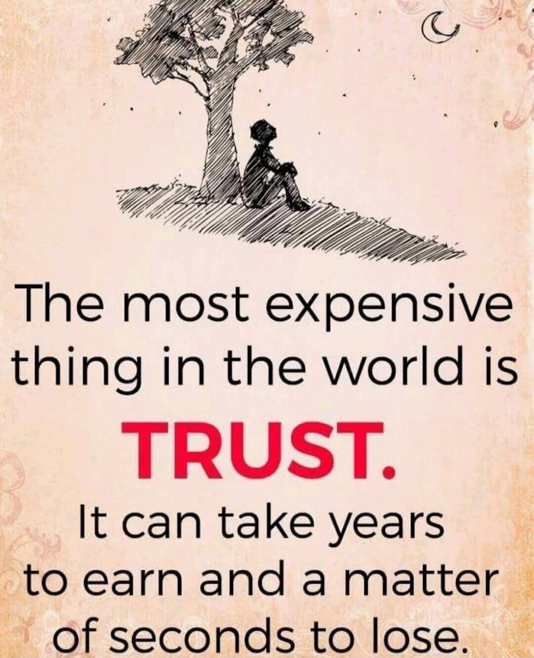 The most expensive thing in the world is TRUST. It can take years to earn and a matter of seconds to lose.