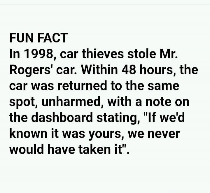 FUN FACT In 1998, car thieves stole Mr. Rogers' car. Within 48 hours, the car was returned to the same spot, unharmed, with a note on the dashboard stating, 