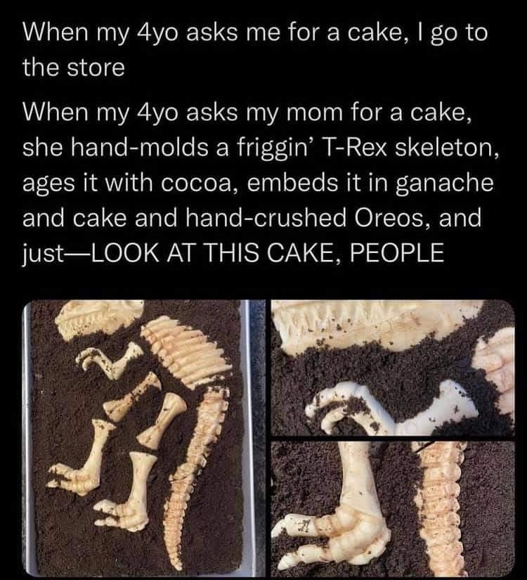 i Yt Aud ly Spooky Boo ges Audrey Burges When my 4yo asks me for a cake go to the store When my 4yo asks my mom for a cake she hand molds a friggin T Rex skeleton TSI Wi d o eloTelo WNTagl o1To I M g Wr TaF Tel o ETale o1 CR Tale MaF1alo Elel VIS glTe NOITo ISETgle justLOOK AT THIS CAKE PEOPLE