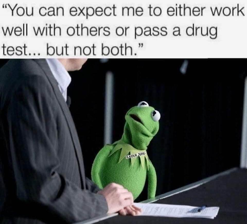 You can expect me to either work well with others or pass a drug test... but not both.