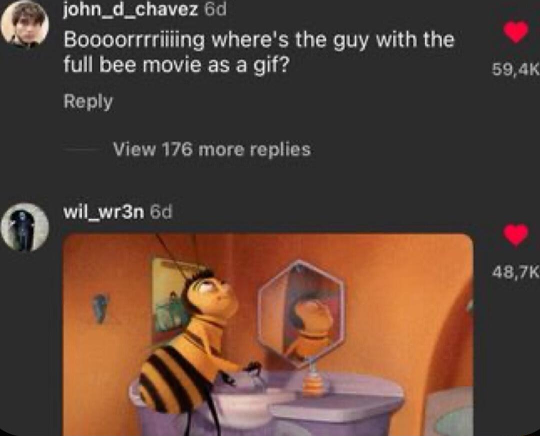 lohn_d_chavez 6d Boooorrrriiing wheres the guy with the full bee movie as a gif 594K Reply View 176 more replies wil_wr3n 6d