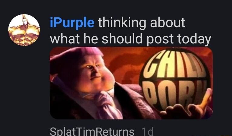 iPurple thinking about what he should post today SplatTimReturns 1d
