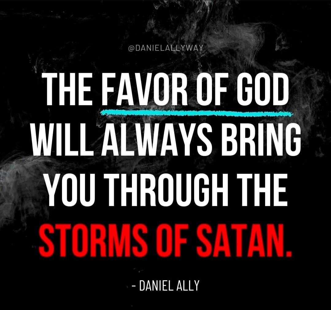 THE FAVOR OF GOD WILL ALWAYS BRING YOU THROUGH THE STORMS OF SATAN. - DANIEL ALLY @DANIELALLYWAY