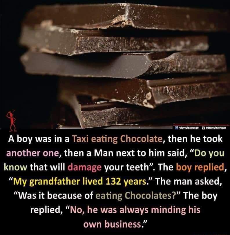 R e N A boy was in a Taxi eating Chocolate then he took ENT G TR R T WY ET G T B 1T T 1 B L R V61T know that will damage your teeth The boy replied My grandfather lived 132 years The man asked Was it because of eating Chocolates The boy LYo 0 M L W TRV IVE N T T T T4 T own business