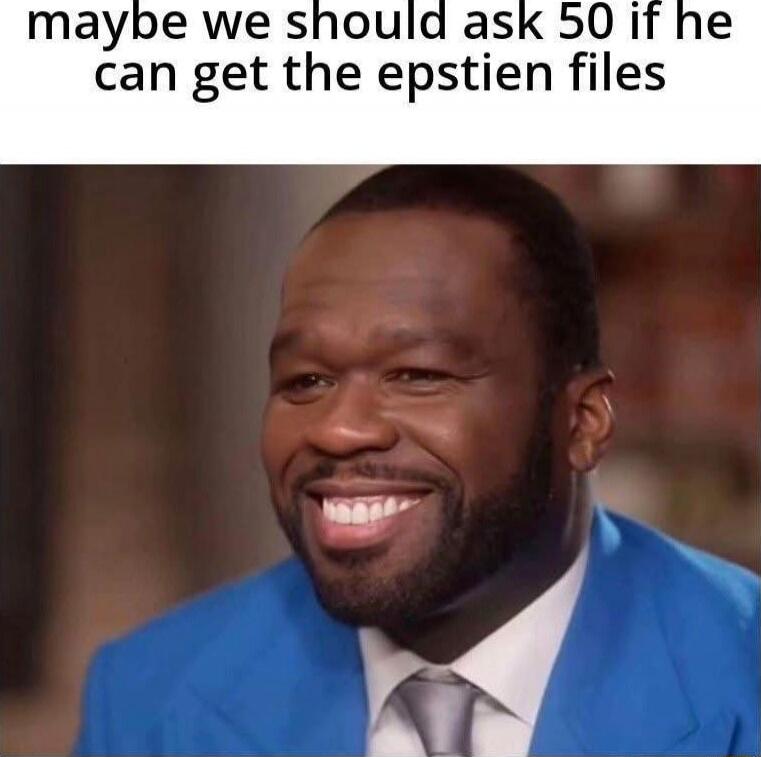 maybe we should ask 50 if he can get the epstein files