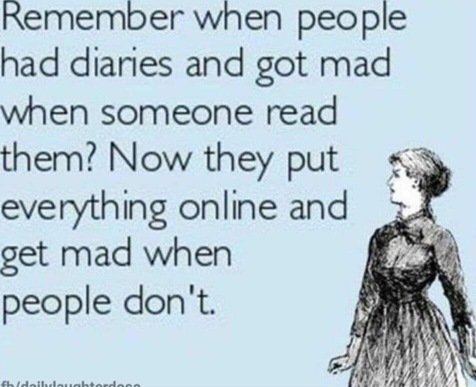 Remember when people had diaries and got mad when someone read them Now they put everything online and get mad when people dont