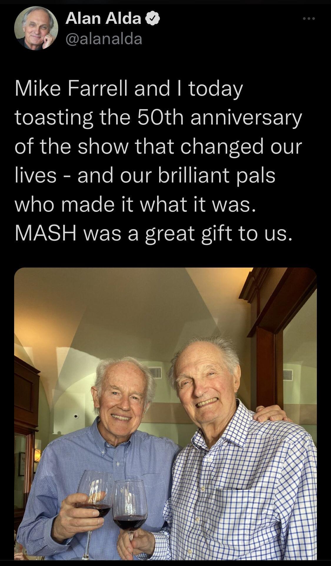 LAELPALEY EIELEEY Mike Farrell and today toasting the 50th anniversary R ERIe IR s Yol a EToT LTe HoTU g lives and our brilliant pals who made it what it was MASH was a great gift to us