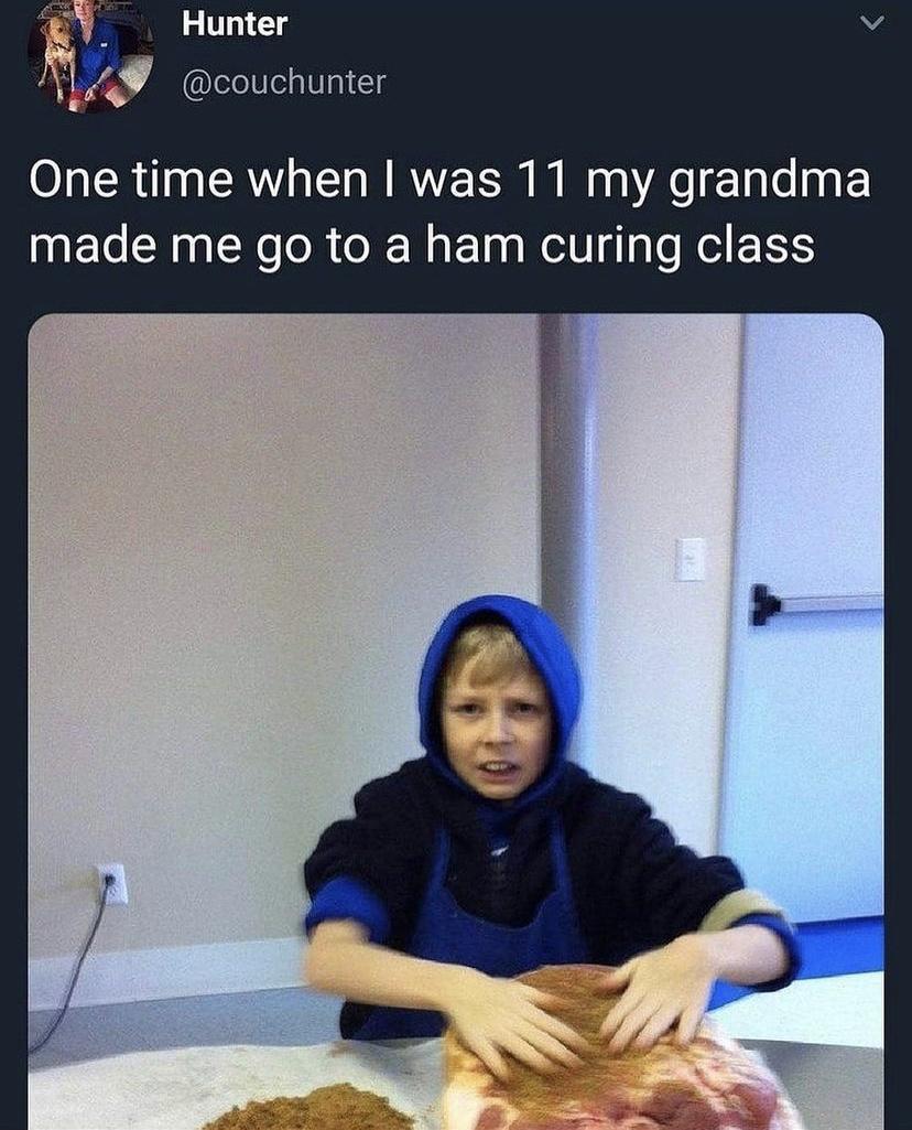 V Hunter couchunter One time when was 11 my grandma made me go to a ham curing class