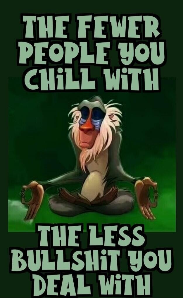 THE FEWER PEOPLE YOU CHILL WITH THE LESS BULLSHIT YOU DEAL WITH